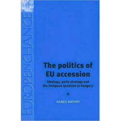 The Politics of Eu Accession: Ideology, Party Strategy and the European Question in Hungary