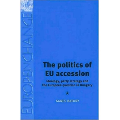 The Politics of Eu Accession: Ideology, Party Strategy and the European Question in Hungary