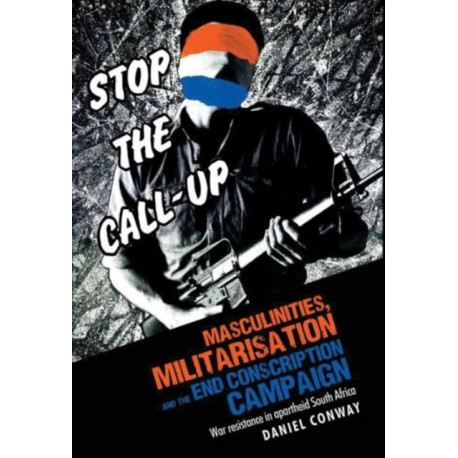 Masculinities, Militarisation and the End Conscription Campaign: War Resistance in Apartheid South Africa