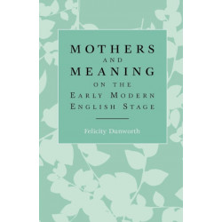 Mothers and Meaning on the Early Modern English Stage