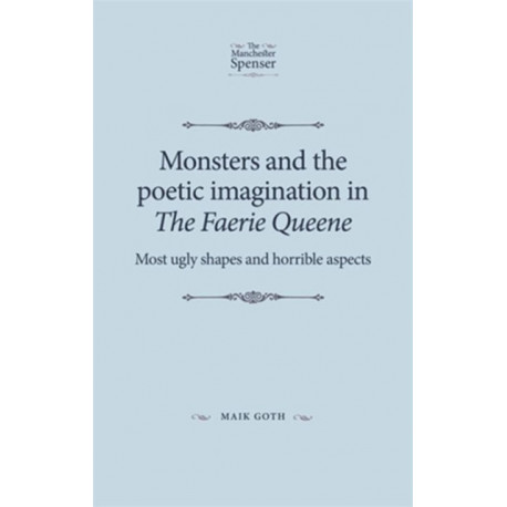 Monsters and the Poetic Imagination in the Faerie Queene: 'Most Ugly Shapes, and Horrible Aspects'
