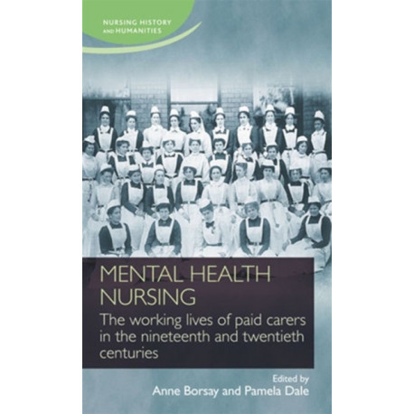 Mental Health Nursing: The Working Lives of Paid Carers in the Nineteenth and Twentieth Centuries