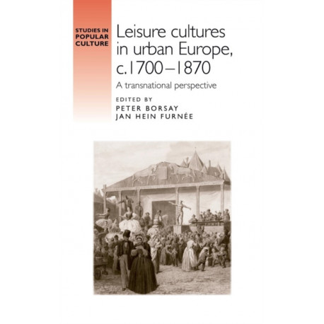 Leisure cultures in urban Europe, c.1700-1870: A transnational perspective