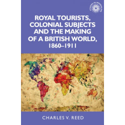 Royal Tourists, Colonial Subjects and the Making of a British World, 1860–1911
