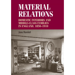 Material Relations: Domestic Interiors and Middle–Class Families in England, 1850–1910