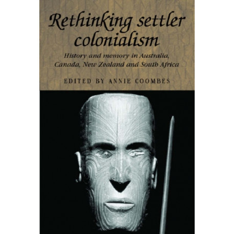 Rethinking Settler Colonialism: History and Memory in Australia, Canada, Aotearoa New Zealand and South Africa