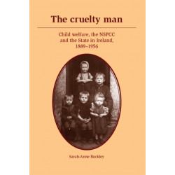 The Cruelty Man: Child Welfare, the NSPCC and the State in Ireland, 1889–1956