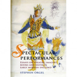Spectacular Performances: Essays on Theatre, Imagery, Books, and Selves in Early Modern England