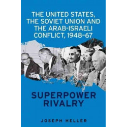 The United States, the Soviet Union and the Arab-Israeli Conflict, 1948–67: Superpower Rivalry
