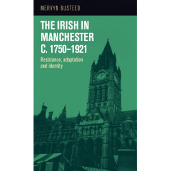The Irish in Manchester c.1750-1921: Resistance, adaptation and identity