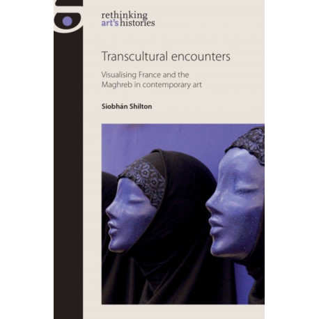 Transcultural Encounters: Visualising France and the Maghreb in Contemporary Art