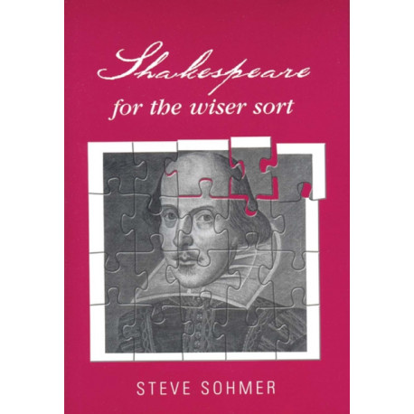 Shakespeare for the Wiser Sort: Solving Shakespeare's Riddles in the Comedy of Errors, Romeo and Juliet, King John, 1-2 Henry Iv, the Merchant of Venice, Henry V, Julius Caesar, Othello, Macbeth, and Cymbeline
