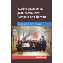 Worker Protests in Post-Communist Romania and Ukraine: Striking with Tied Hands