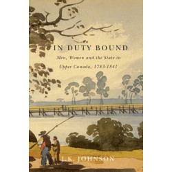 In Duty Bound: Men, Women, and the State in Upper Canada, 1783-1841