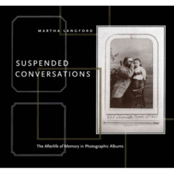 Suspended Conversations: The Afterlife of Memory in Photographic Albums, Second Edition
