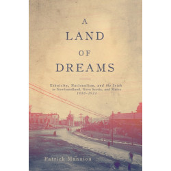 A Land of Dreams: Ethnicity, Nationalism, and the Irish in Newfoundland, Nova Scotia, and Maine, 1880–1923