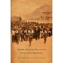 No Free Man: Canada, the Great War, and the Enemy Alien Experience