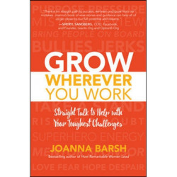Grow Wherever You Work: Straight Talk to Help with Your Toughest Challenges