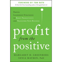 Profit from the Positive: Proven Leadership Strategies to Boost Productivity and Transform Your Business, with a foreword by Tom Rath