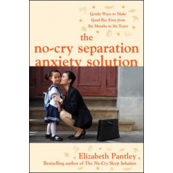 The No-Cry Separation Anxiety Solution: Gentle Ways to Make Good-bye Easy from Six Months to Six Years