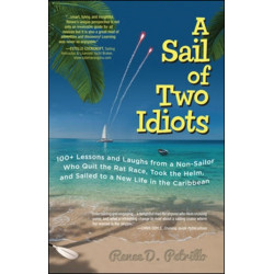 A Sail of Two Idiots: 100+ Lessons and Laughs from a Non-Sailor  Who Quit the Rat Race, Took the Helm, and Sailed to a New Life in the Caribbean