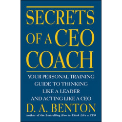 Secrets of a CEO Coach:  Your Personal Training Guide to Thinking Like a Leader and Acting Like a CEO