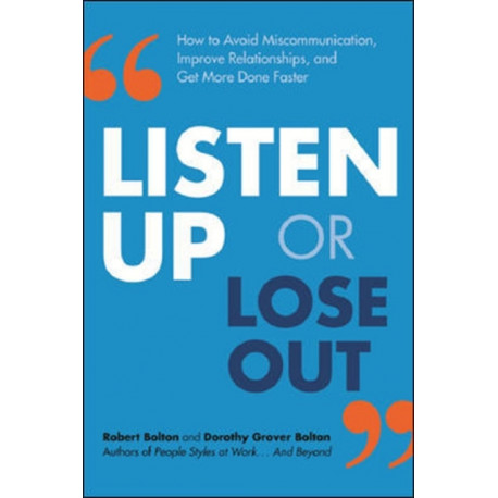 Listen Up or Lose Out: How to Avoid Miscommunication, Improve Relationships, and Get More Done Faster