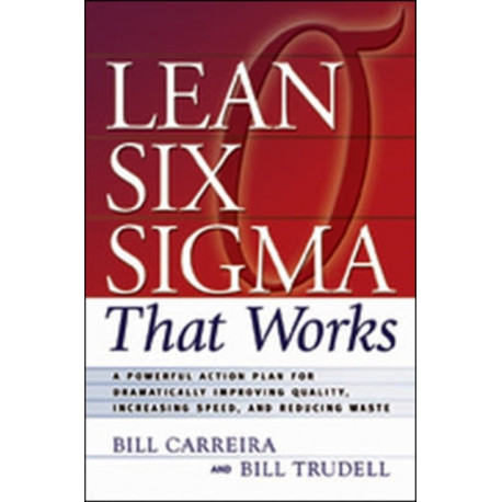 Lean Six Sigma That Works: A Powerful Action Plan for Dramatically Improving Quality, Increasing Speed, and Reducing Waste