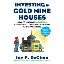 Investing in Gold Mine Houses:  How to Uncover a Fortune Fixing Small Ugly Houses and Apartments