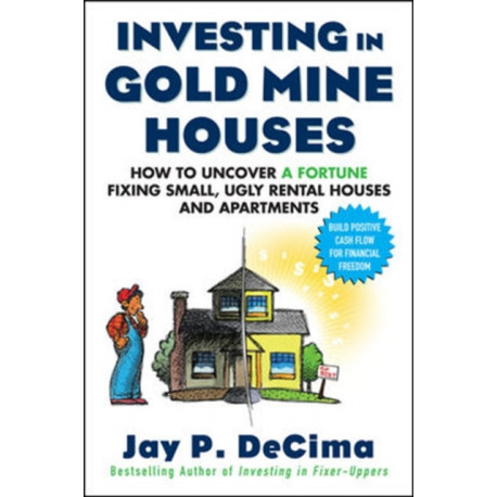 Investing in Gold Mine Houses:  How to Uncover a Fortune Fixing Small Ugly Houses and Apartments