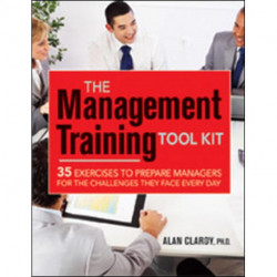 The Management Training Tool Kit: 35 Exercises to Prepare Managers for the Challenges They Face Every Day