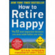 How to Retire Happy, Fourth Edition: The 12 Most Important Decisions You Must Make Before You Retire