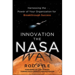 Innovation the NASA Way: Harnessing the Power of Your Organization for Breakthrough Success