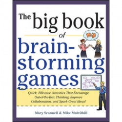 Big Book of Brainstorming Games: Quick, Effective Activities that Encourage Out-of-the-Box Thinking, Improve Collaboration, and Spark Great Ideas!