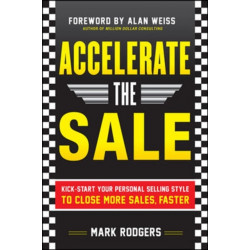 Accelerate the Sale: Kick-Start Your Personal Selling Style to Close More Sales, Faster