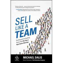 Sell Like a Team: The Blueprint for Building Teams that Win Big at High-Stakes Meetings