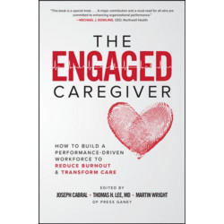 The Engaged Caregiver: How to Build a Performance-Driven Workforce to Reduce Burnout and Transform Care