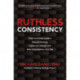 Ruthless Consistency: How Committed Leaders Execute Strategy, Implement Change, and Build Organizations That Win