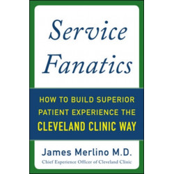 Service Fanatics: How to Build Superior Patient Experience the Cleveland Clinic Way