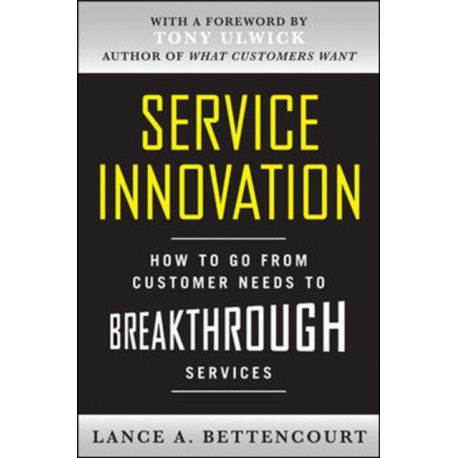 Service Innovation: How to Go from Customer Needs to Breakthrough Services