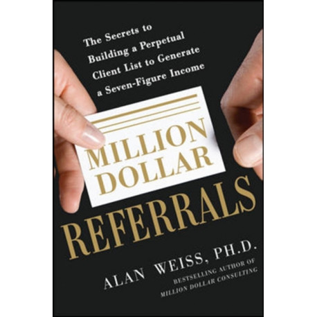 Million Dollar Referrals: The Secrets to Building a Perpetual Client List to Generate a Seven-Figure Income