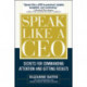 Speak Like a CEO: Secrets for Commanding Attention and Getting Results