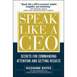 Speak Like a CEO: Secrets for Commanding Attention and Getting Results