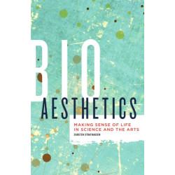 Bioaesthetics: Making Sense of Life in Science and the Arts