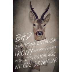 Bad Environmentalism: Irony and Irreverence in the Ecological Age
