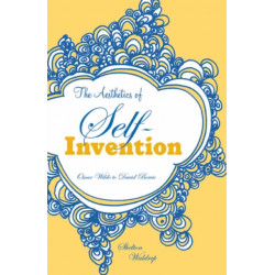 Aesthetics of Self-Invention: Oscar Wilde to David Bowie