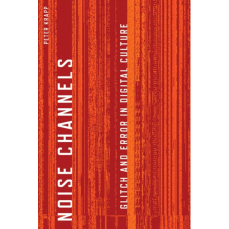 Noise Channels: Glitch and Error in Digital Culture