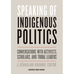 Speaking of Indigenous Politics: Conversations with Activists, Scholars, and Tribal Leaders