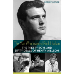 The Man Who Invented Rock Hudson: The Pretty Boys and Dirty Deals of Henry Willson