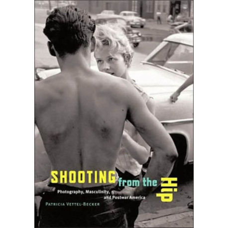 Shooting from the Hip: Photography, Masculinity, and Postwar America